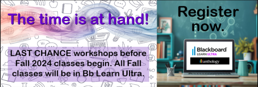 The time is at hand! LAST CHANCE workshops before Fall 2024 classes begin. All Fall classes will be in Bb Learn Ultra. Register now.
